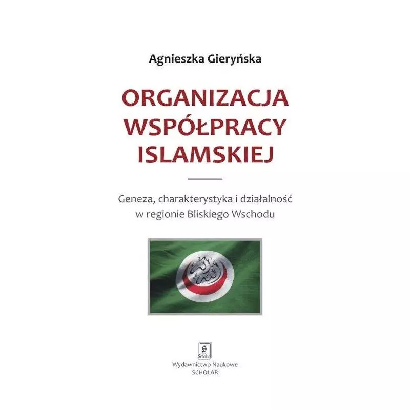 ORGANIZACJA WSPÓŁPRACY ISLAMSKIEJ. GENEZA, CHARAKTERYSTYKA I DZIAŁALNOŚĆ W REGIONIE BLISKIEGO WSCHODU Agnieszka Gieryńs...