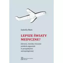 LEPSZE ŚWIATY MEDYCZNE? ZDROWIE, CHOROBA I LECZENIE POLSKICH MIGRANTEK W PERSPEKTYWIE ANTROPOLOGICZNEJ Izabella Main - Scholar