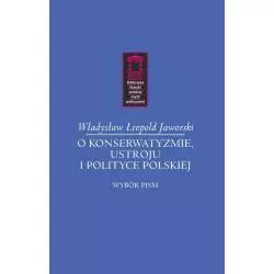 O KONSERWATYZMIE, USTROJU I POLITYCE POLSKIEJ WYBÓR PISM Władysław Leopold Jaworski - Ośrodek Myśli Politycznej