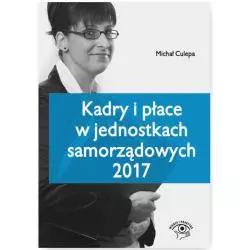 KADRY I PŁACE W JEDNOSTKACH SAMORZĄDOWYCH 2017 Michał Culepa - Wiedza i Praktyka