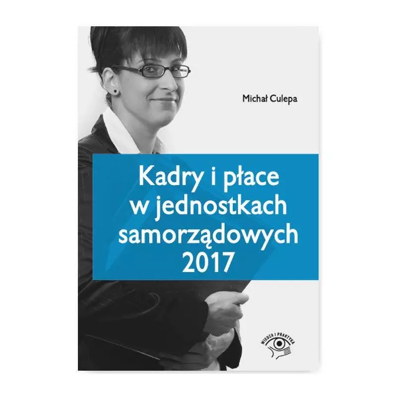 KADRY I PŁACE W JEDNOSTKACH SAMORZĄDOWYCH 2017 Michał Culepa - Wiedza i Praktyka