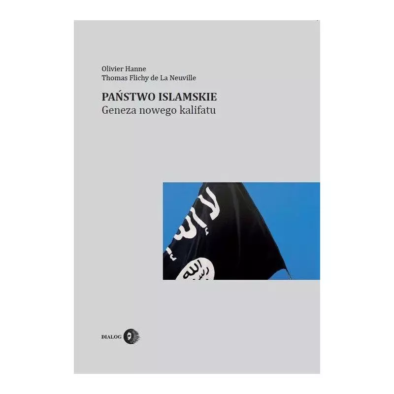 PAŃSTWO ISLAMSKIE GENEZA NOWEGO KALIFATU Olivier Hanne, Thomas Flichy de La Neuville - Wydawnictwo Akademickie Dialog