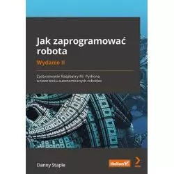 JAK ZAPROGRAMOWAĆ ROBOTA. ZASTOSOWANIE RASPBERRY PI I PYTHONA W TWORZENIU AUTONOMICZNYCH ROBOTÓW Danny Staple - Helion