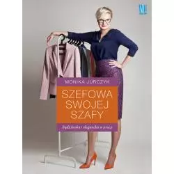 SZEFOWA SWOJEJ SZAFY BĄDŹ BOSKA I ELEGANCKA W PRACY Monika Jurczyk - Burda Książki