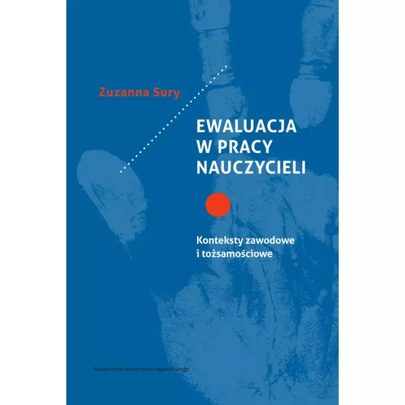 EWALUACJA W PRACY NAUCZYCIELI. KONTEKSTY ZAWODOWE I TOŻSAMOŚCIOWE Zuzanna Sury - Wydawnictwo Uniwersytetu Jagiellońskiego