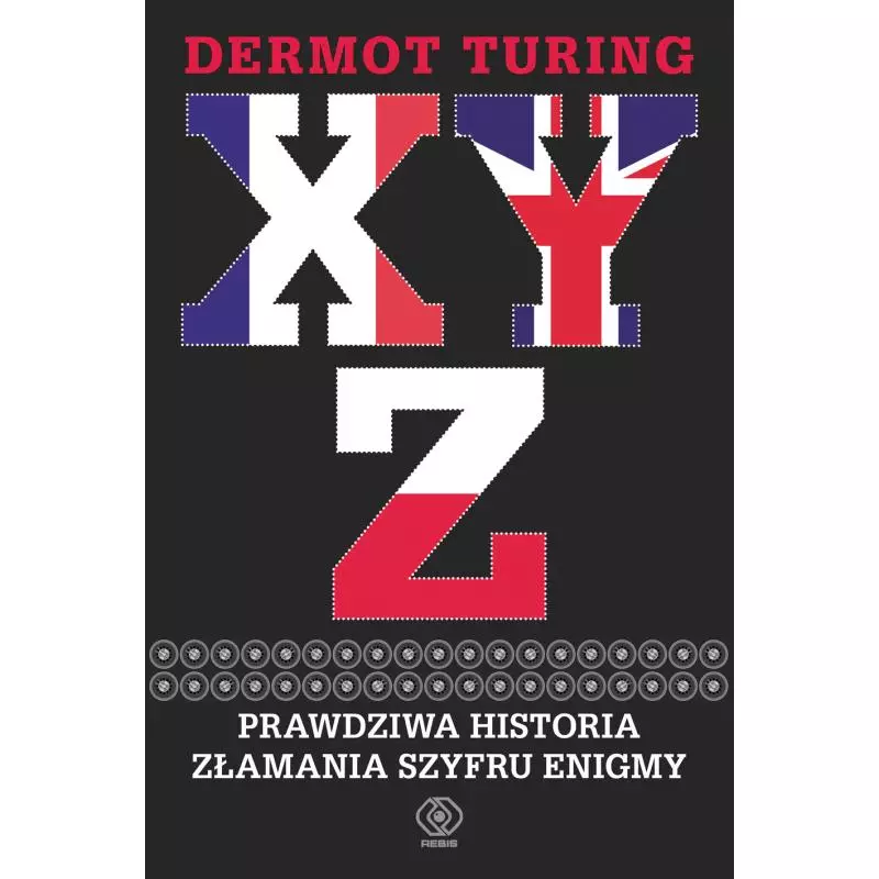 XYZ PRAWDZIWA HISTORIA ZŁAMANIA SZYFRU ENIGMY Dermot Turing - Rebis