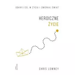 HEROICZNE ŻYCIE ODKRYJ CEL W ŻYCIU I ZMIENIAJ ŚWIAT Chris Lowney - WAM