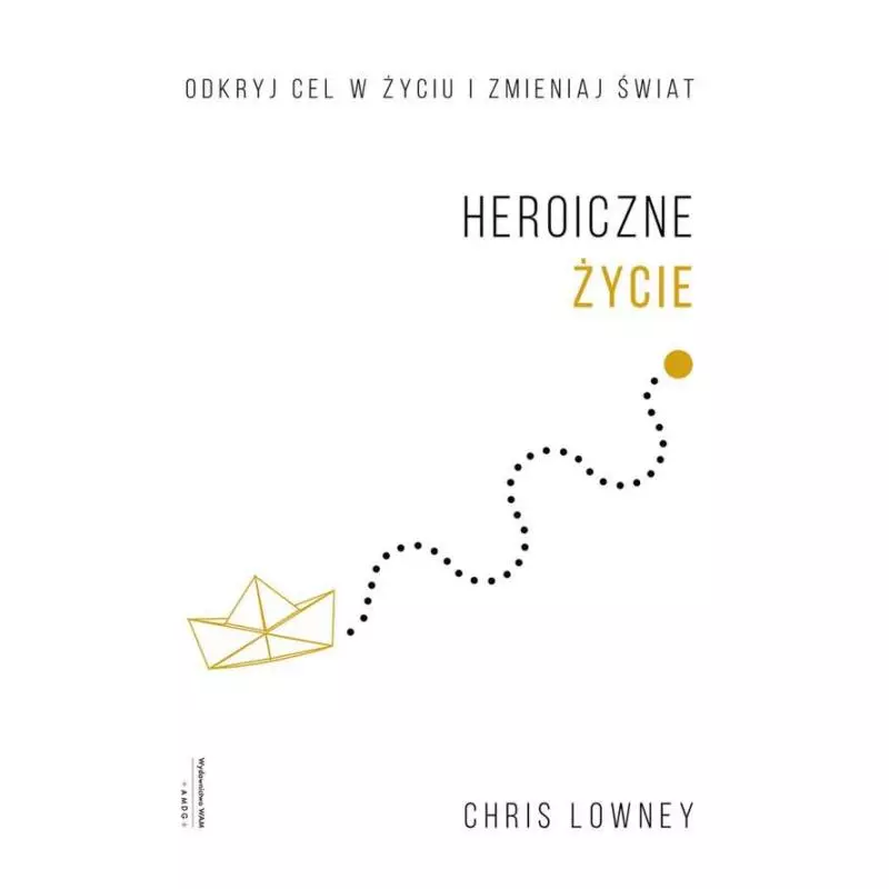 HEROICZNE ŻYCIE ODKRYJ CEL W ŻYCIU I ZMIENIAJ ŚWIAT Chris Lowney - WAM