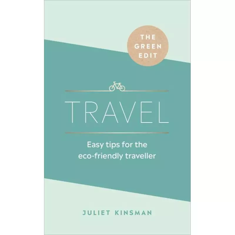 TRAVEL. EASY TIPS FOR THE ECO-FRIENDLY TRAVELLER Juliet Kinsman - Ebury Press