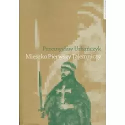 MIESZKO PIERWSZY TAJEMNICZY Przemysław Urbańczyk - Wydawnictwo Naukowe UMK