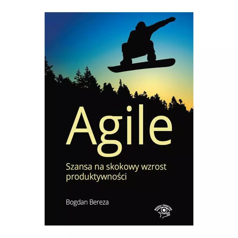 AGILE. SZANSA NA SKOKOWY WZROST PRODUKTYWNOŚCI Bogdan Bereza - Wiedza i Praktyka