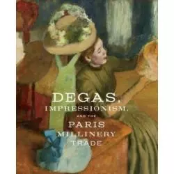 DEGAS, IMPRESSIONISM AND THE PARIS MILLINERY TRADE Esther Bell - Prestel
