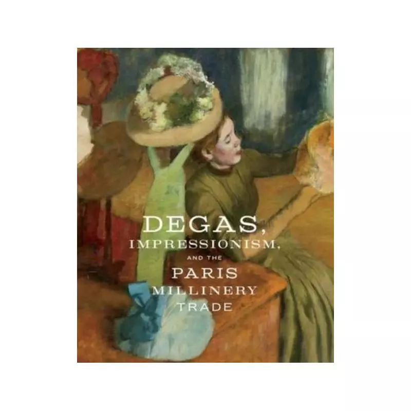 DEGAS, IMPRESSIONISM AND THE PARIS MILLINERY TRADE Esther Bell - Prestel