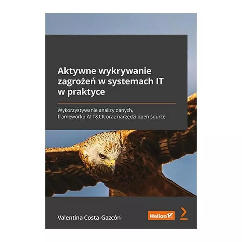 AKTYWNE WYKRYWANIE ZAGROŻEŃ W SYSTEMACH IT W PRAKTYCE Valentina Costa-Gazcón - Helion AKTYWNE WYKRYWANIE ZAGROŻEŃ W SYSTEMACH IT W PRAKTYCE Valentina Costa-Gazcón - Helion