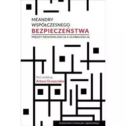 MEANDRY WSPÓŁCZESNEGO BEZPIECZEŃSTWA. MIĘDZY REGIONALIZACJĄ A GLOBALIZACJĄ Artur Gruszczak - Wydawnictwo Uniwersytetu J...