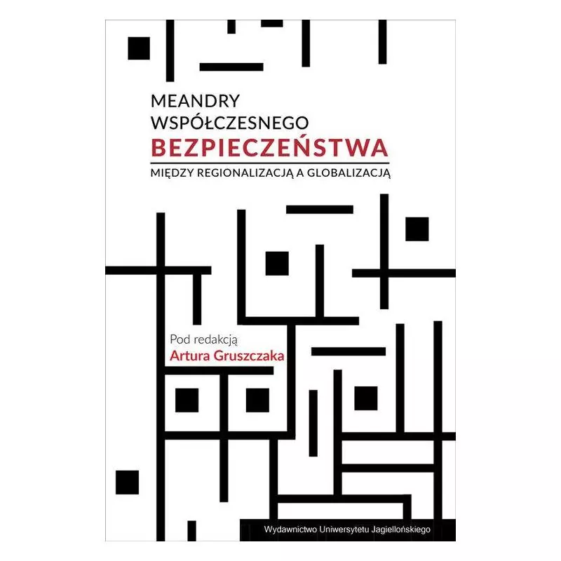 MEANDRY WSPÓŁCZESNEGO BEZPIECZEŃSTWA. MIĘDZY REGIONALIZACJĄ A GLOBALIZACJĄ Artur Gruszczak - Wydawnictwo Uniwersytetu J...