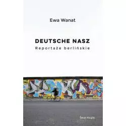 DEUTSCHE NASZ. REPORTAŻE BERLIŃSKIE Ewa Wanat - Świat Książki