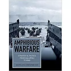 AMPHIBIOUS WARFARE STRATEGY AND TACTICS FROM GALLIPOLI TO IRAQ Ian Speller, Christopher Tuck - Amber Books Ltd