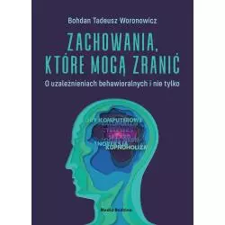 ZACHOWANIA, KTÓRE MOGĄ ZRANIĆ. O UZALEŻNIENIACH BEHAWIORALNYCH I NIE TYLKO Bohdan Woronowicz - Media Rodzina
