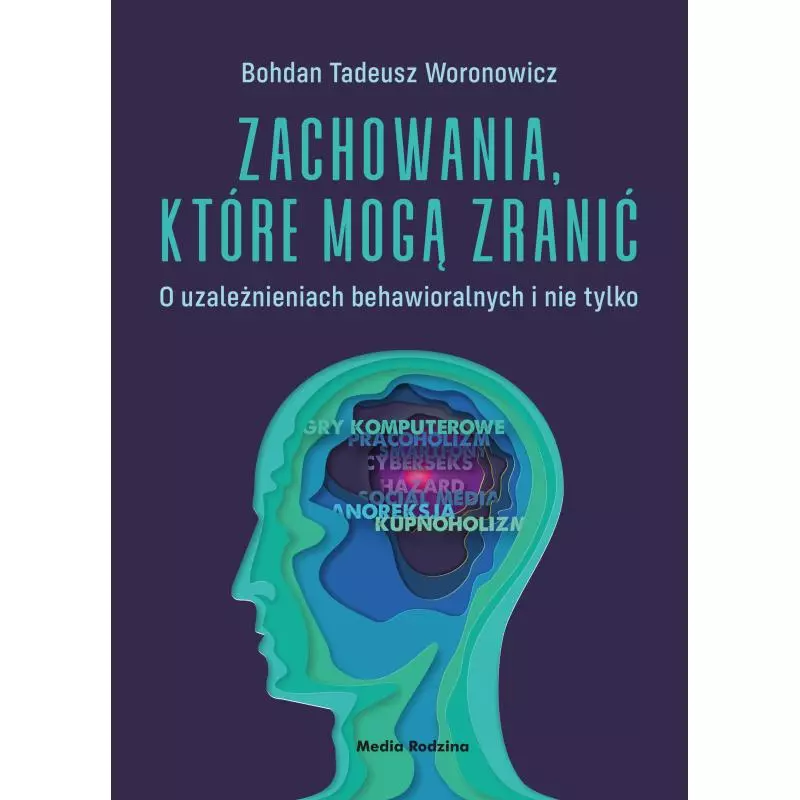 ZACHOWANIA, KTÓRE MOGĄ ZRANIĆ. O UZALEŻNIENIACH BEHAWIORALNYCH I NIE TYLKO Bohdan Woronowicz - Media Rodzina