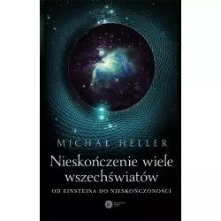 NIESKOŃCZENIE WIELE WSZECHŚWIATÓW. OD EINSTEINA DO NIESKOŃCZONOŚCI Michał Heller - Copernicus Center Press