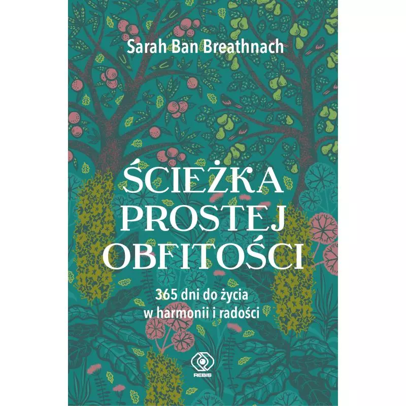 ŚCIEŻKA PROSTEJ OBFITOŚCI. 365 DNI DO ŻYCIA W HARMONII I RADOŚCI Sarah Ban Breathnach - Rebis