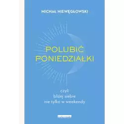 POLUBIĆ PONIEDZIAŁKI. CZYLI BLIŻEJ SIEBIE NIE TYLKO W WEEKENDY Michał Niewęgłowski - Zwierciadlo