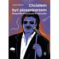 CHCIAŁEM BYĆ PIOSENKARZEM. BIOGRAFIA KRZYSZTOFA KRAWCZYKA Anna Bimer - Rebis
