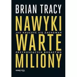 NAWYKI WARTE MILIONY. JAK NAUCZYĆ SIĘ ZACHOWAŃ PRZYNOSZĄCYCH BOGACTWO Brian Tracy - One Press