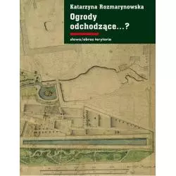 OGRODY ODCHODZĄCE...? Z DZIEJÓW GDAŃSKIEJ ZIEMI PUBLICZNEJ 1708-1945 Katarzyna Rozmarynowska - Słowo/Obraz/Terytoria