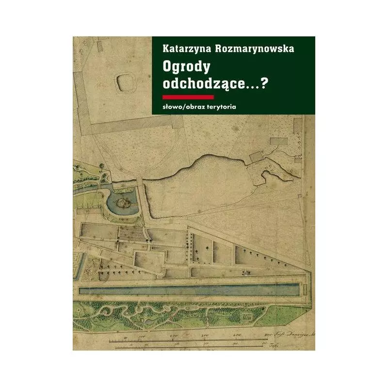 OGRODY ODCHODZĄCE...? Z DZIEJÓW GDAŃSKIEJ ZIEMI PUBLICZNEJ 1708-1945 Katarzyna Rozmarynowska - Słowo/Obraz/Terytoria