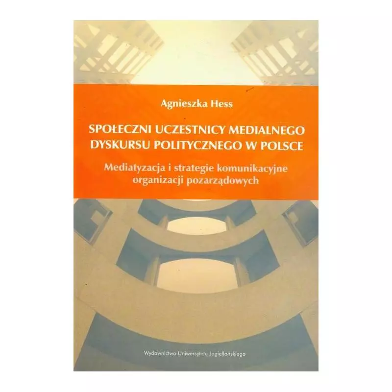 SPOŁECZNI UCZESTNICY MEDIALNEGO DYSKURSU POLITYCZNEGO W POLSCE Agnieszka Hess - Wydawnictwo Uniwersytetu Jagiellońskiego