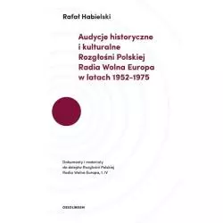 AUDYCJE HISTORYCZNE I KULTURALNE ROZGŁOŚNI POLSKIEJ RADIA WOLNA EUROPA W LATACH 1952-1975 Rafał Habielski - Ossolineum