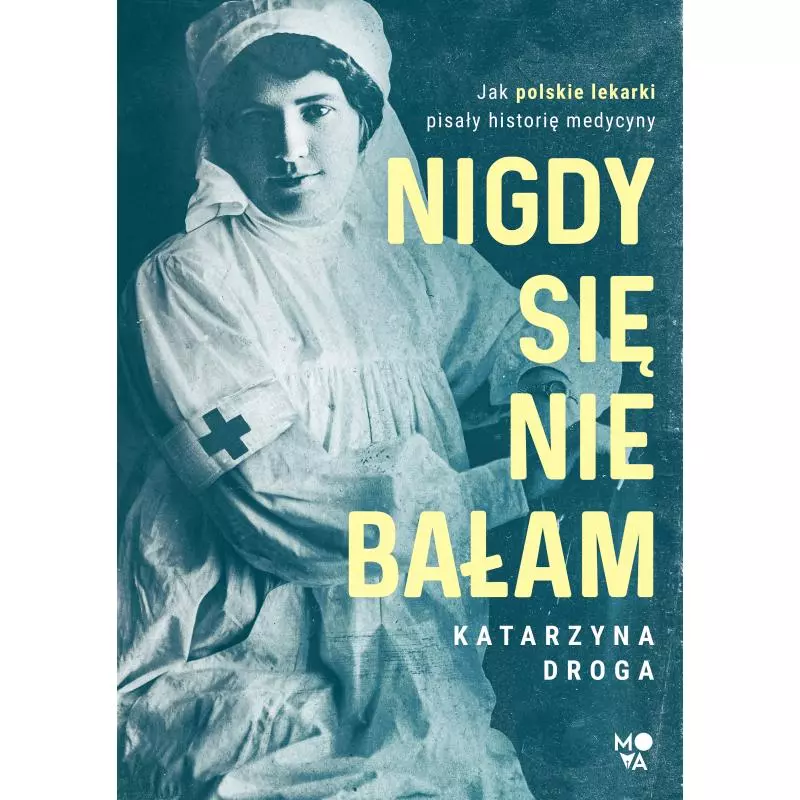 NIGDY SIĘ NIE BAŁAM. JAK POLSKIE LEKARKI PISAŁY HISTORIĘ MEDYCYNY Katarzyna Droga - Mova