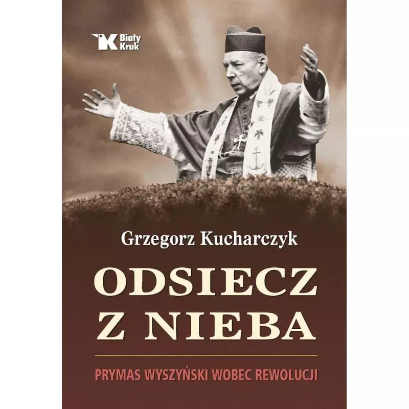 ODSIECZ Z NIEBA. PRYMAS WYSZYŃSKI WOBEC REWOLUCJI Grzegorz Kucharczyk - Biały Kruk