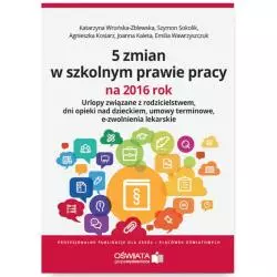 5 ZMIAN W SZKOLNYM PRAWIE PRACY NA 2016 ROK Katarzyna Wrońska-Zblewska, Szymon Sokolik, Emilia Wawrzyszczuk - Wiedza i Praktyka