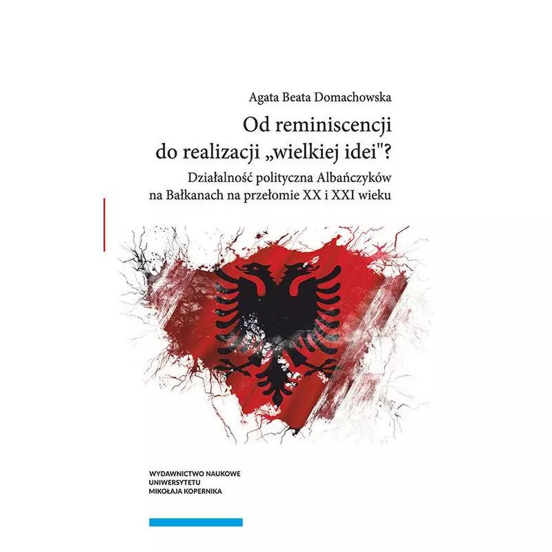 OD REMINISCENCJI DO REALIZACJI WIELKIEJ IDEI? DZIAŁALNOŚĆ POLITYCZNA ALBAŃCZYKÓW NA BAŁKANACH AN PRZEŁOMIE XX I XXI WI...