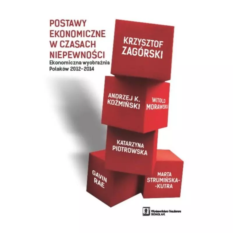 POSTAWY EKONOMICZNE W CZASACH NIEPEWNOŚCI. EKONOMICZNA POSTAWA POLAKÓW 2012-2014 Krzysztof Zagórski, Witold Morawski - Sch...