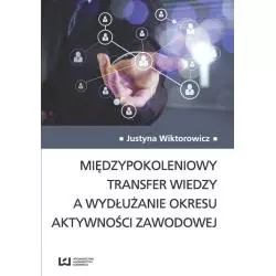 MIĘDZYPOKOLENIOWY TRANSFER WIEDZY A WYDŁUŻENIE OKRESU AKTYWNOŚCI ZAWODOWEJ Justyna Wiktorowicz - Wydawnictwo Uniwersytetu...