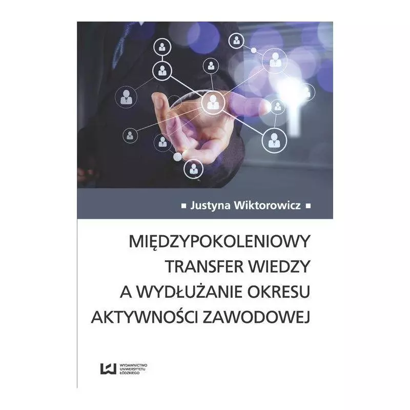 MIĘDZYPOKOLENIOWY TRANSFER WIEDZY A WYDŁUŻENIE OKRESU AKTYWNOŚCI ZAWODOWEJ Justyna Wiktorowicz - Wydawnictwo Uniwersytetu...