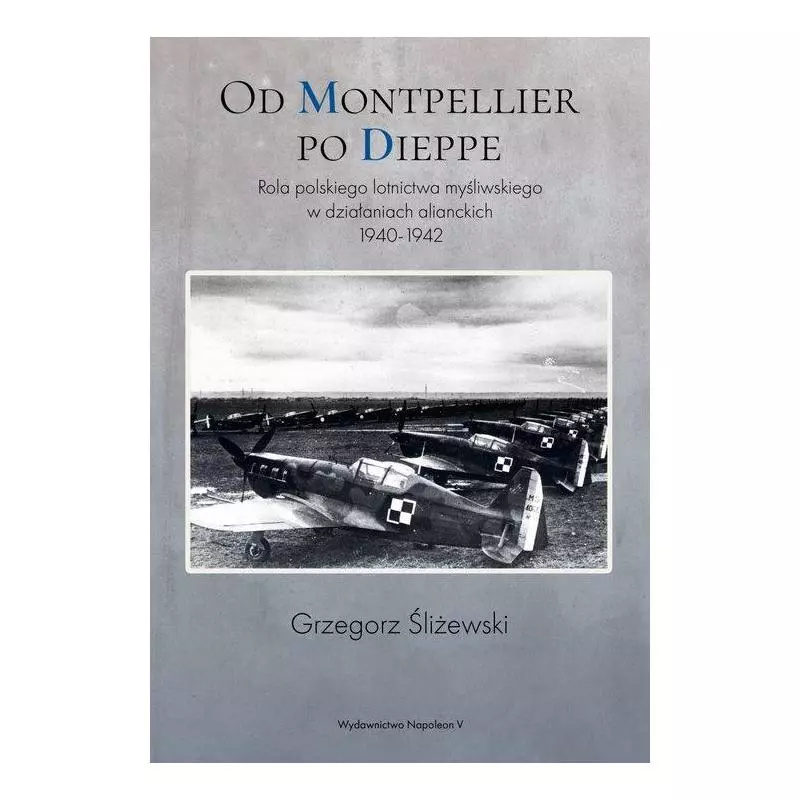 OD MONTPELLIER PO DIEPPE. ROLA POLSKIEGO LOTNICTWA MYŚLIWSKIEGO W DZIAŁANIACH ALIANCKICH 1940-1942 - Napoleon V