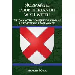 NORMAŃSKI PODBÓJ IRLANDII W XII WIEKU. ZIELONA WYSPA POMIĘDZY WIKINGAMI A PRZYBYSZAMI Z NORMANDII Marcin Bohm - Napoleon V