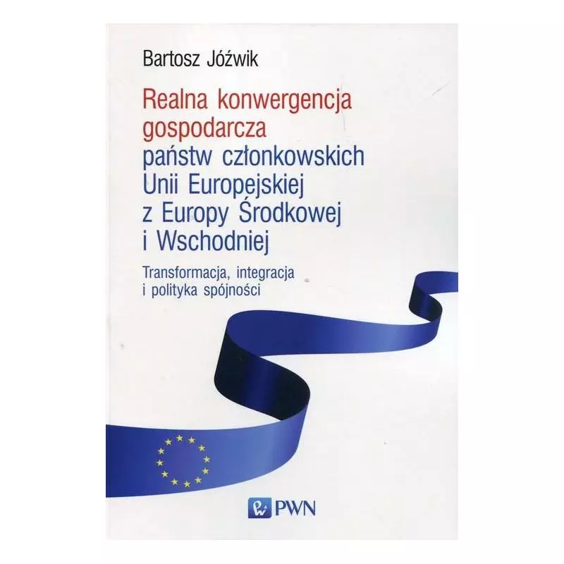 REALNA KONWERGENCJA GOSPODARCZA PAŃSTW CZŁONKOWSKICH UNII EUROPEJSKIEJ Z EUROPY ŚRODKOWEJ I WSCHODNIEJ - PWN