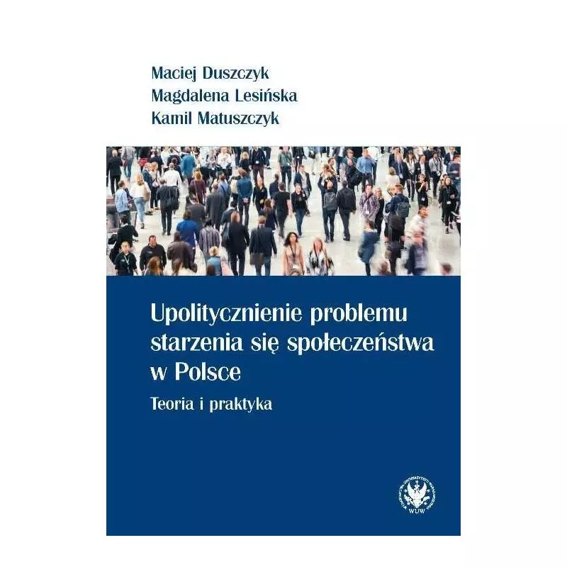 UPOLITYCZNIENIE PROBLEMU STARZENIA SIĘ SPOŁECZEŃSTWA W POLSCE. TEORIA I PRAKTYKA Magdalena Lesińska, Maciej Duszczyk - Wy...