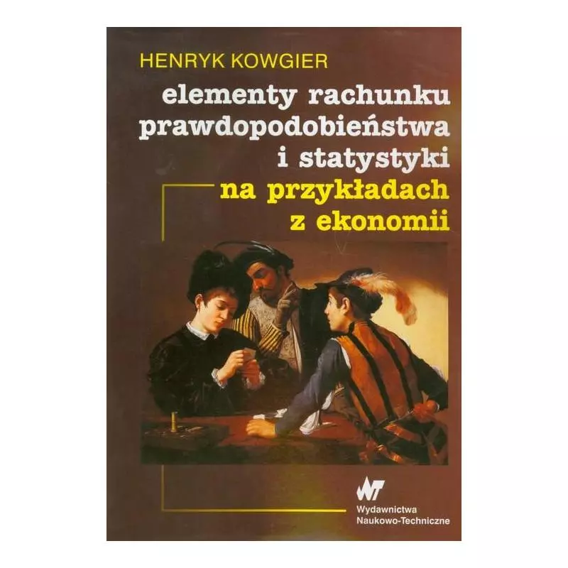 ELEMENTY RACHUNKU PRAWDOPODOBIEŃSTWA I STATYSTYKI NA PRZYKŁADACH Z EKONOMII Henryk Kowgier - WNT