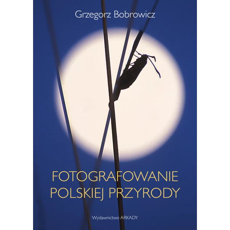 FOTOGRAFOWANIE POLSKIEJ PRZYRODY Grzegorz Bobrowicz - Arkady