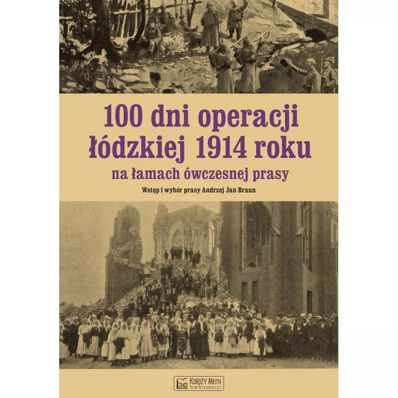 100 DNI OPERACJI ŁÓDZKIEJ 1914 ROKU NA ŁAMACH ÓWCZESNEJ PRASY Andrzej Braun - Księży Młyn