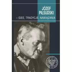 JÓZEF PIŁSUDSKI - IDEE, TRADYCJE, NAWIĄZANIA - IPN