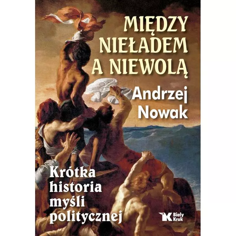MIĘDZY NIEŁADEM A NIEWOLĄ. KRÓTKA HISTORIA MYŚLI POLITYCZNEJ Andrzej Nowak - Biały Kruk