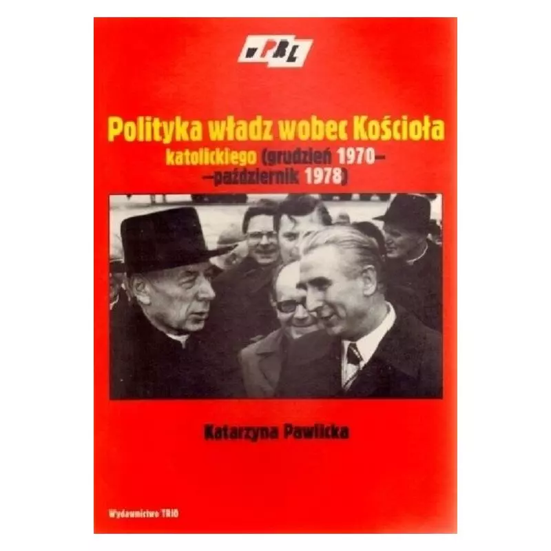 POLITYKA WŁADZ WOBEC KOŚCIOŁA KATOLICKIEGO (GRUDZIEŃ 1970 - PAŹDZIERNIK 1978) Katarzyna Pawlicka - Trio
